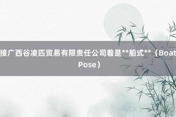 接广西谷凌匹贸易有限责任公司着是**船式**(Boat Pose)
